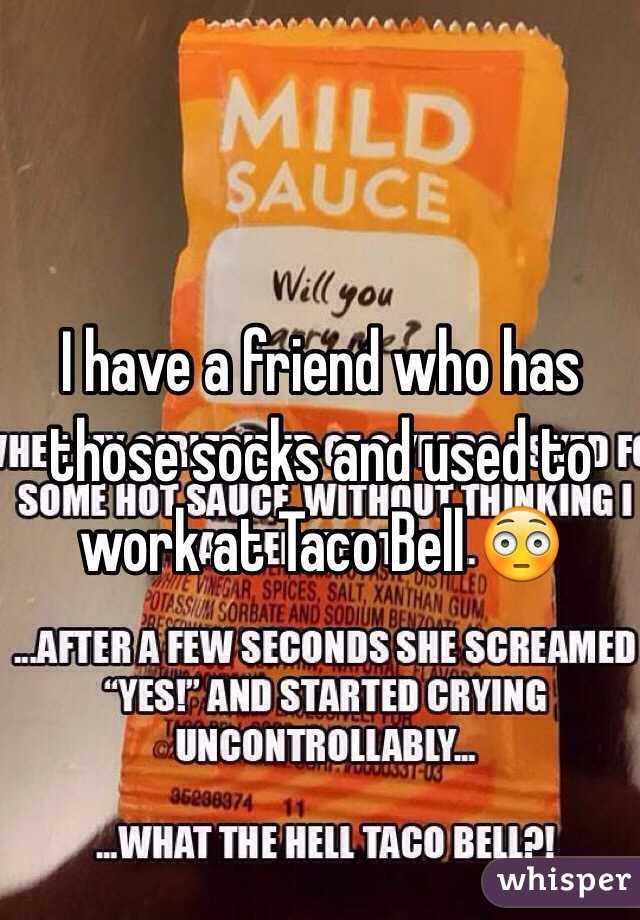 I have a friend who has those socks and used to work at Taco Bell 😳