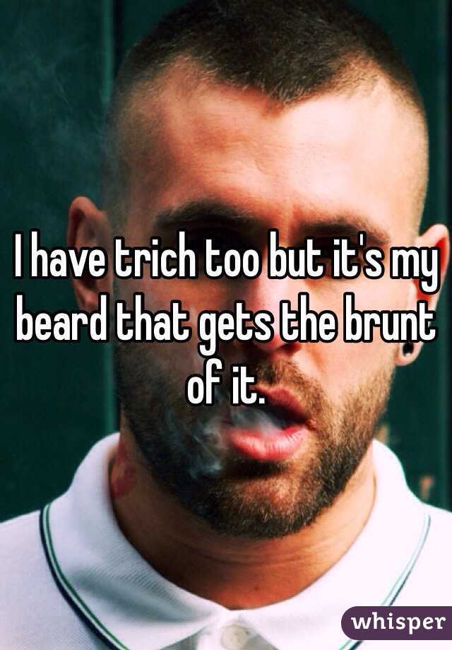 I have trich too but it's my beard that gets the brunt of it. 
