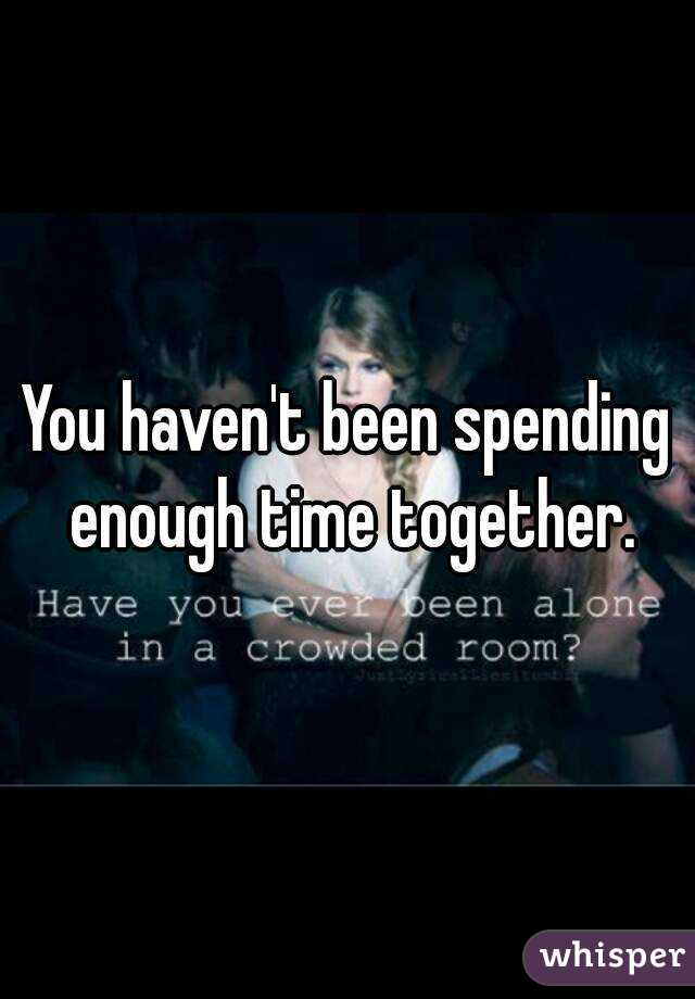 You haven't been spending enough time together.