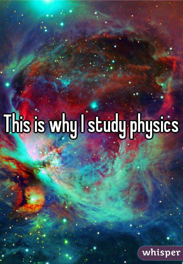 This is why I study physics