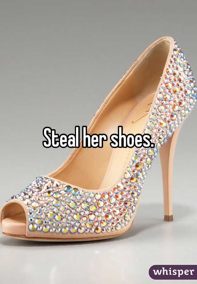 Steal her shoes. 