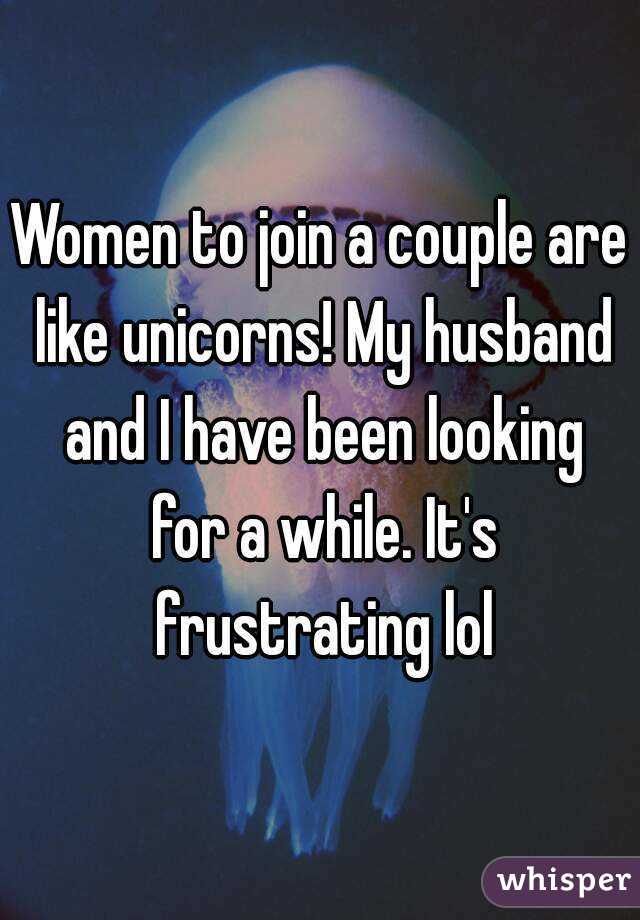 Women to join a couple are like unicorns! My husband and I have been looking for a while. It's frustrating lol