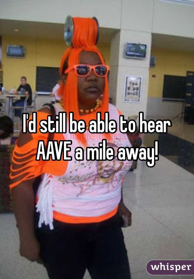 I'd still be able to hear AAVE a mile away!