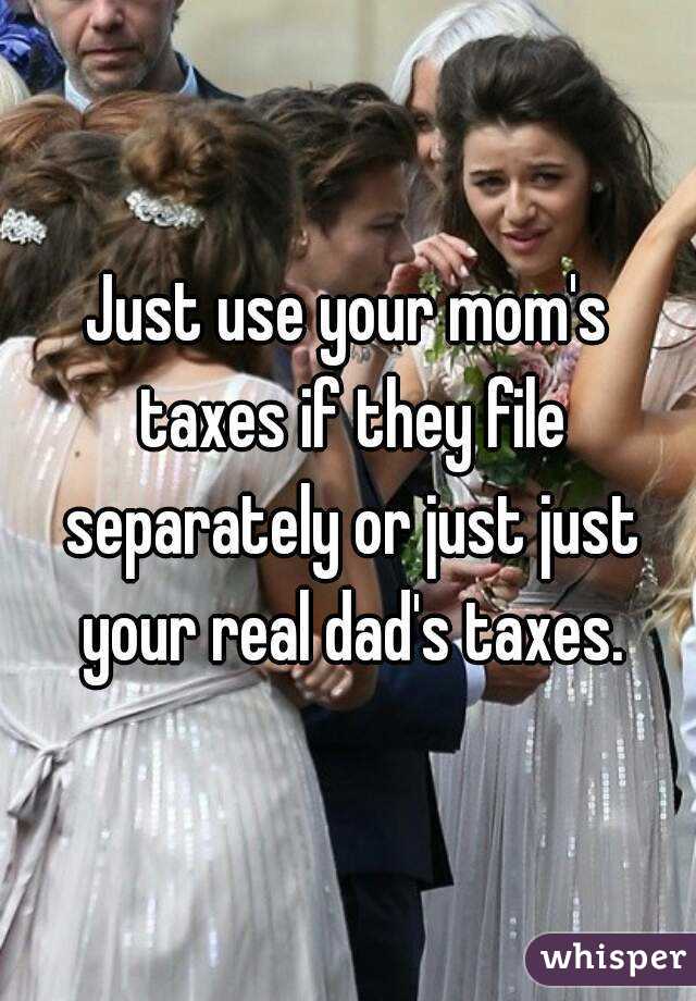 Just use your mom's taxes if they file separately or just just your real dad's taxes.