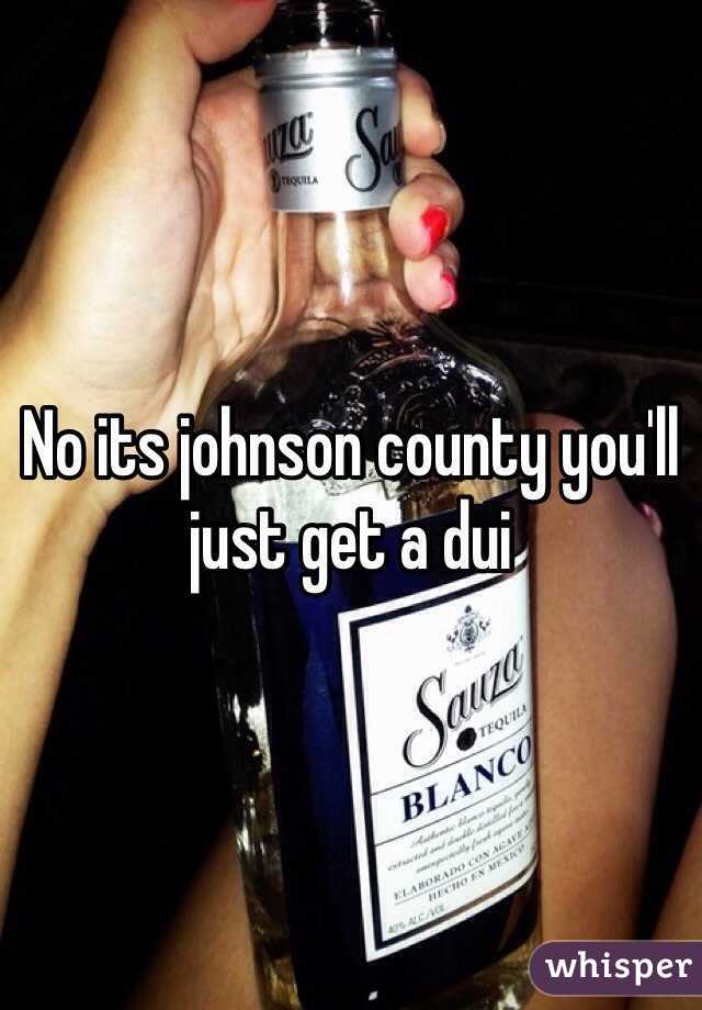 No its johnson county you'll just get a dui