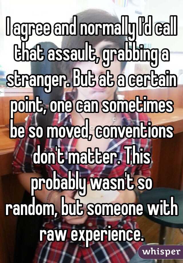 I agree and normally I'd call that assault, grabbing a stranger. But at a certain point, one can sometimes be so moved, conventions don't matter. This probably wasn't so random, but someone with raw experience.