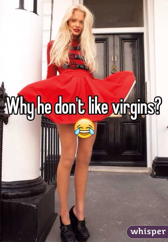 Why he don't like virgins? 😂
