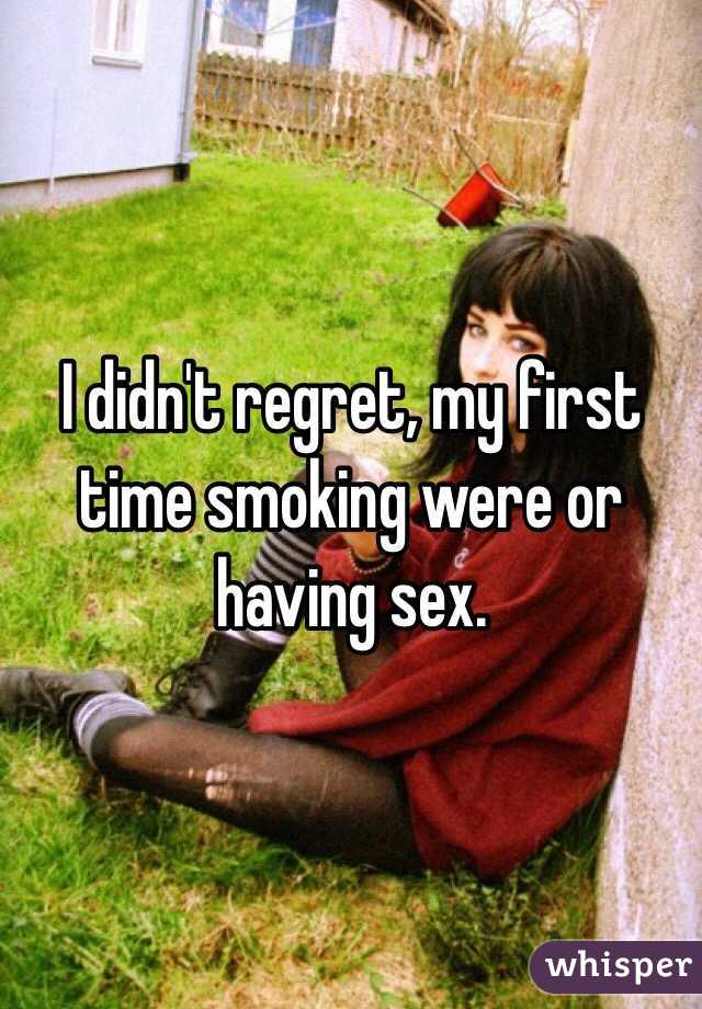 I didn't regret, my first time smoking were or having sex. 