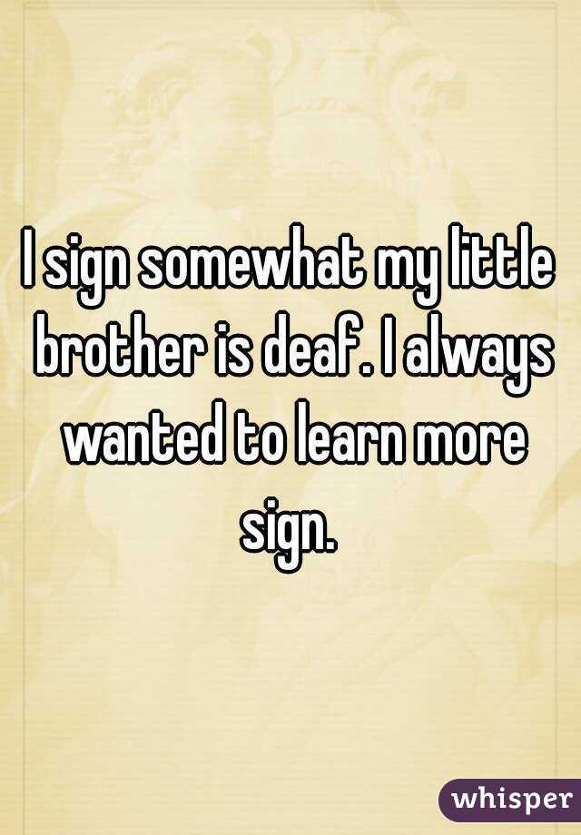 I sign somewhat my little brother is deaf. I always wanted to learn more sign. 