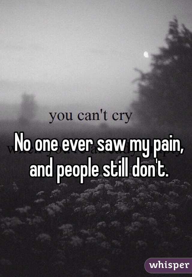 No one ever saw my pain, and people still don't. 