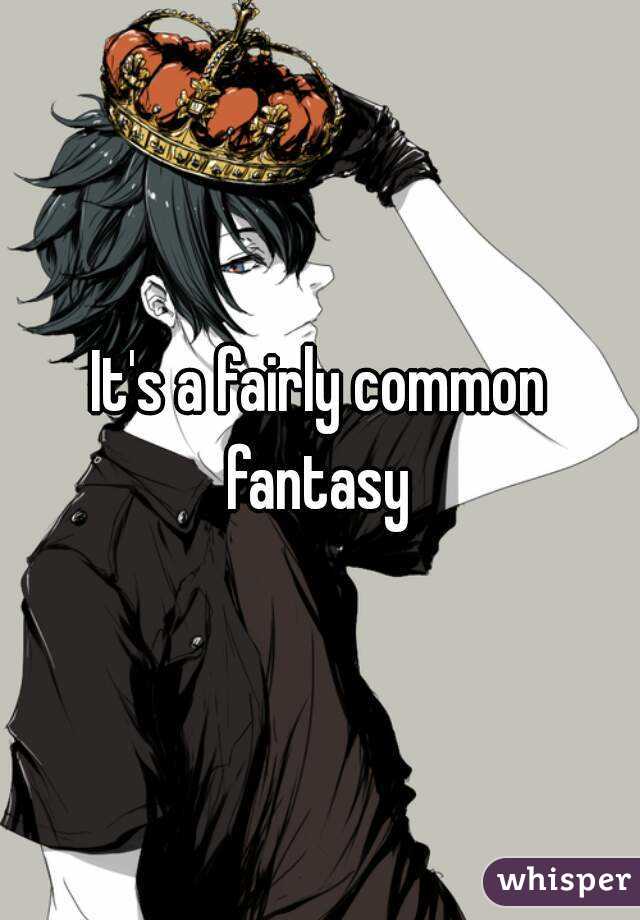 It's a fairly common fantasy 