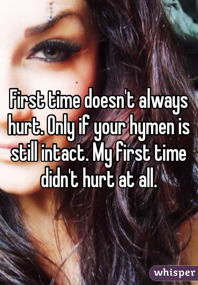 First time doesn't always hurt. Only if your hymen is still intact. My first time didn't hurt at all.