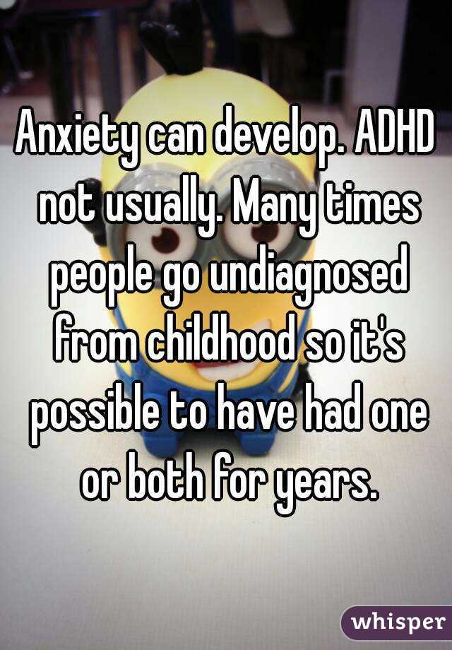 Anxiety can develop. ADHD not usually. Many times people go undiagnosed from childhood so it's possible to have had one or both for years.