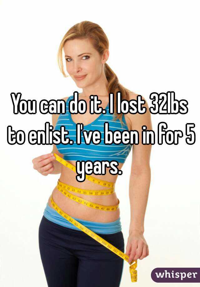 You can do it. I lost 32lbs to enlist. I've been in for 5 years. 