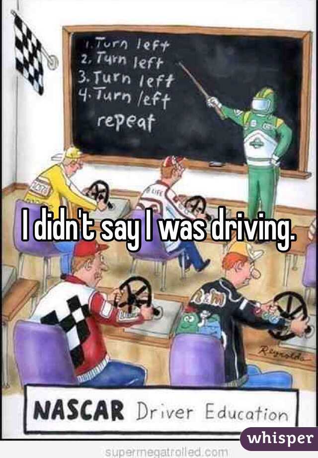 I didn't say I was driving.