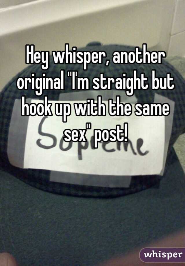 Hey whisper, another original "I'm straight but hook up with the same sex" post! 