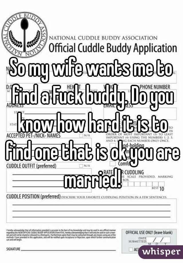 So my wife wants me to find a Fuck buddy. Do you know how hard it is to find one that is ok you are married!