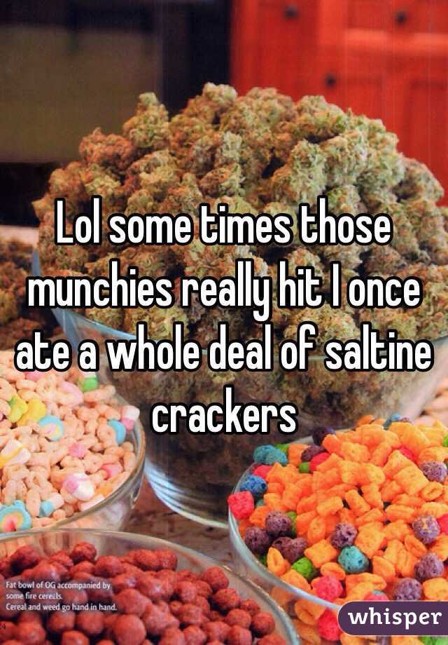 Lol some times those munchies really hit I once ate a whole deal of saltine crackers