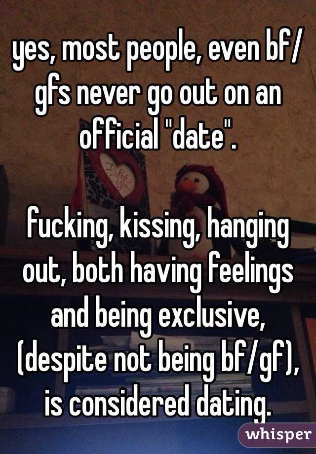 yes, most people, even bf/gfs never go out on an official "date".

fucking, kissing, hanging out, both having feelings and being exclusive, (despite not being bf/gf), is considered dating.