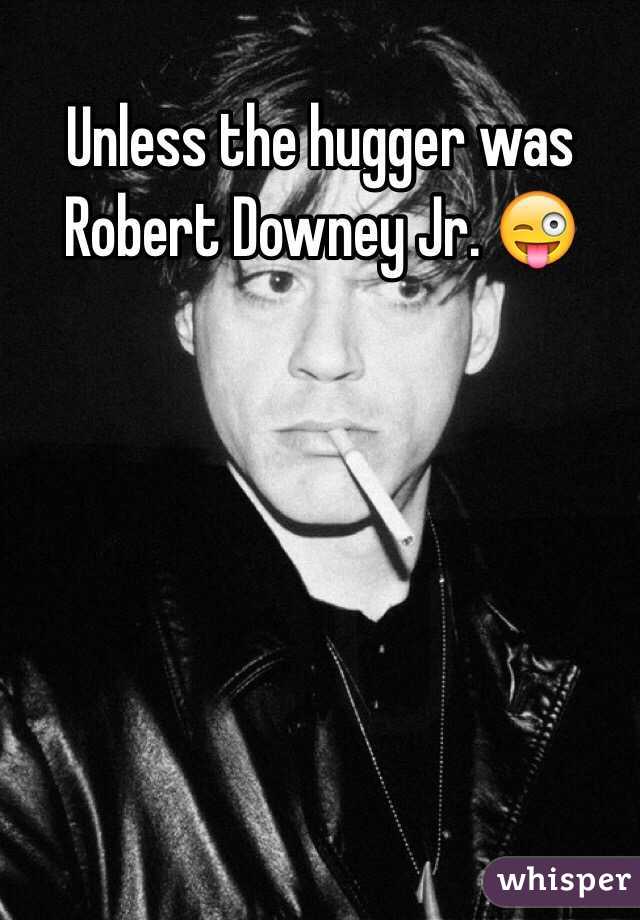 Unless the hugger was Robert Downey Jr. 😜






