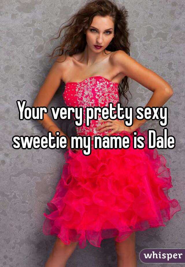 Your very pretty sexy sweetie my name is Dale
