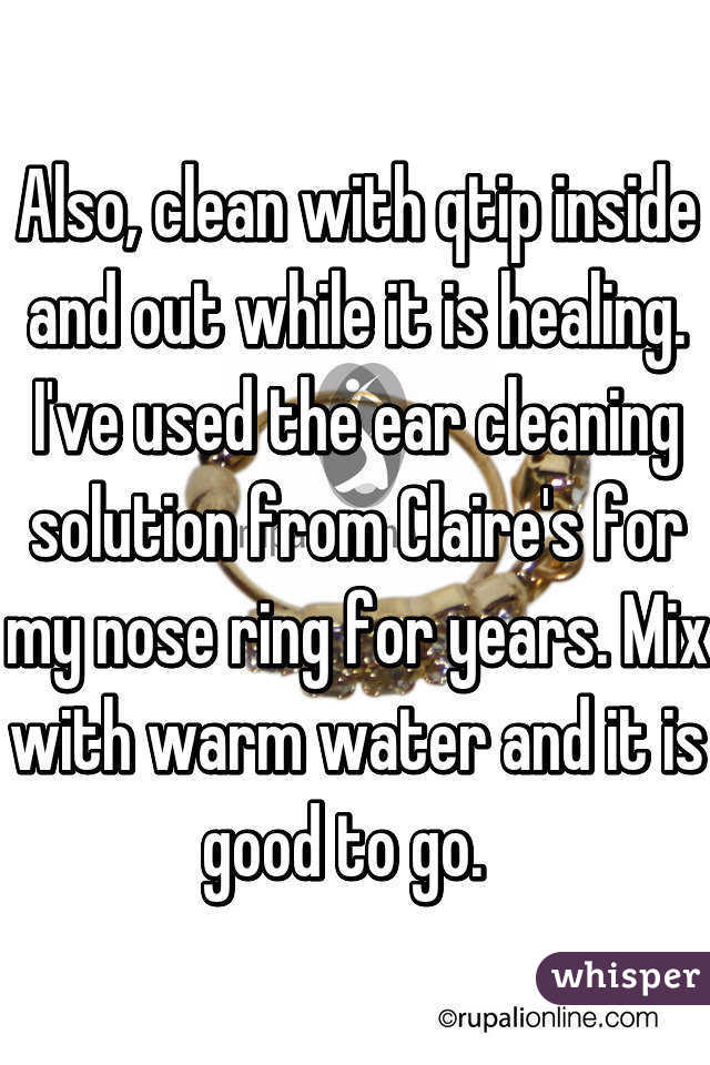 Also, clean with qtip inside and out while it is healing. I've used the ear cleaning solution from Claire's for my nose ring for years. Mix with warm water and it is good to go.  
