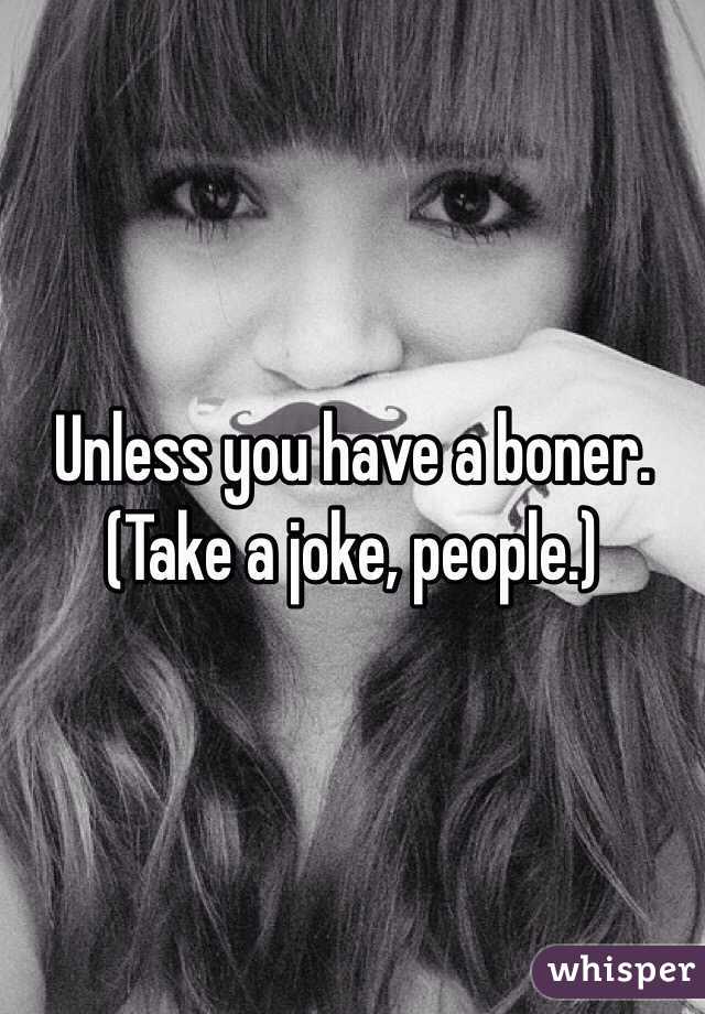 Unless you have a boner. (Take a joke, people.)