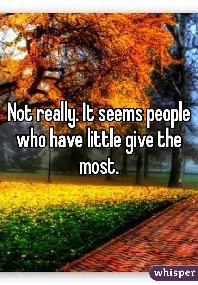 Not really. It seems people who have little give the most. 