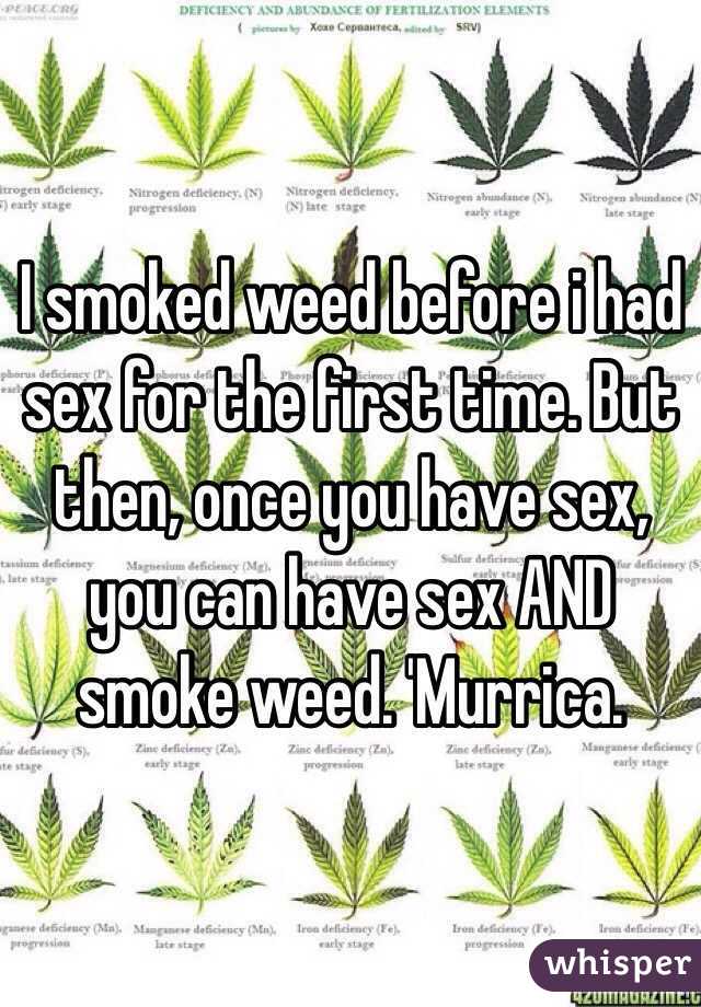 I smoked weed before i had sex for the first time. But then, once you have sex, you can have sex AND smoke weed. 'Murrica.
