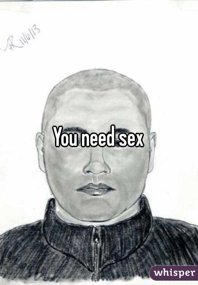 You need sex