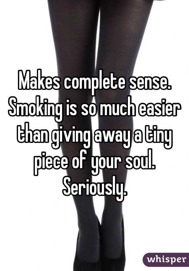Makes complete sense. Smoking is so much easier than giving away a tiny piece of your soul. Seriously. 