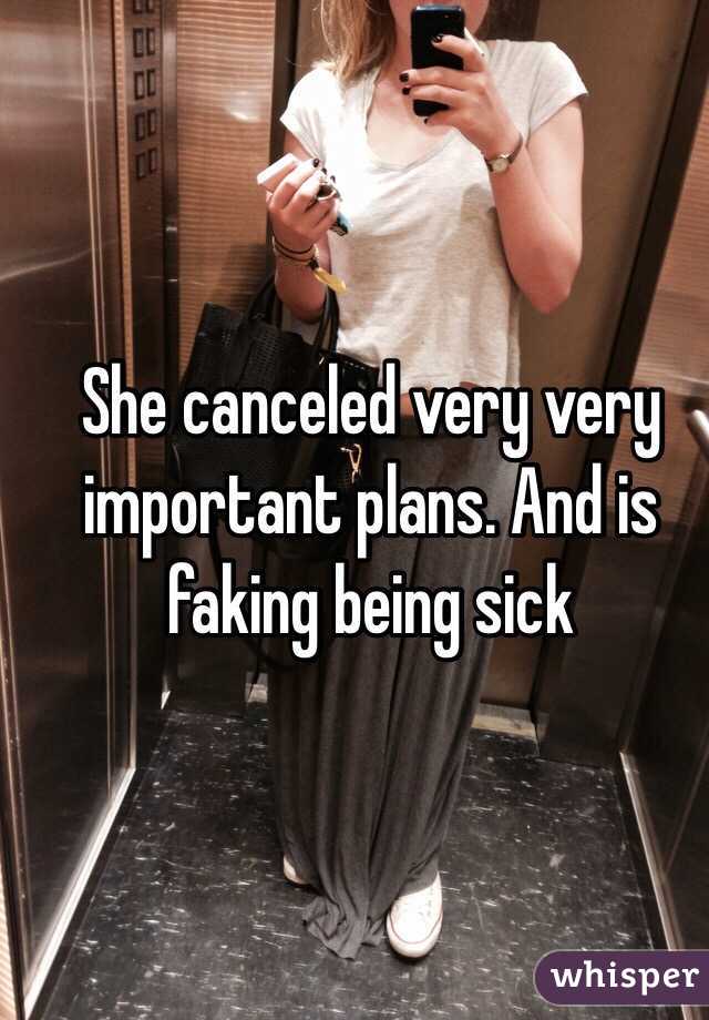 She canceled very very important plans. And is faking being sick
