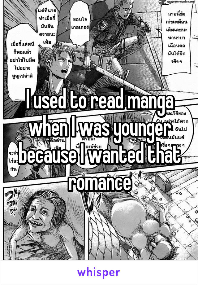 I used to read manga when I was younger because I wanted that romance