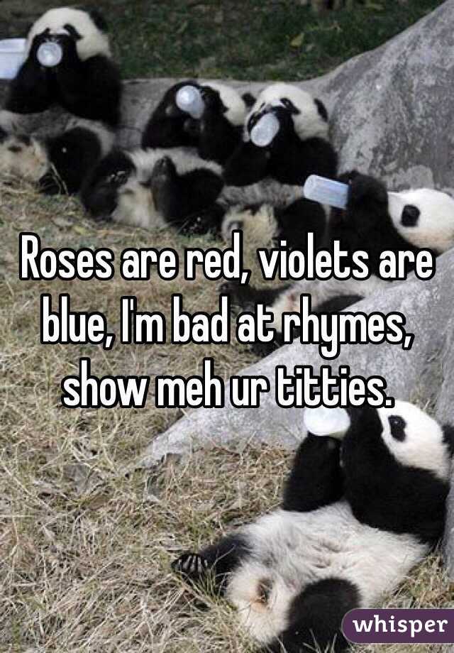Roses are red, violets are blue, I'm bad at rhymes, show meh ur titties.