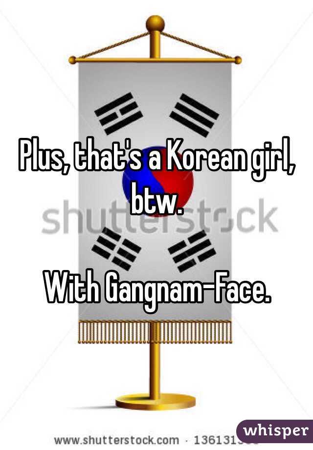 Plus, that's a Korean girl, btw.

With Gangnam-Face.