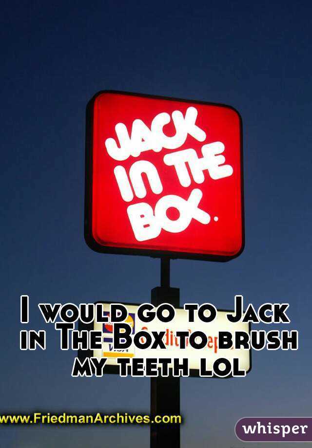 I would go to Jack in The Box to brush my teeth lol