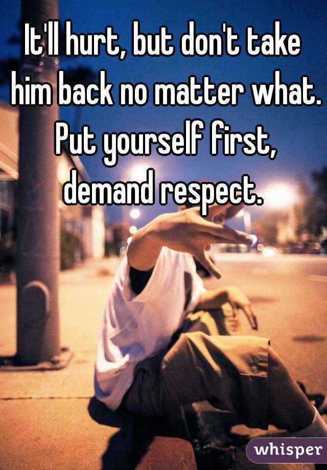 It'll hurt, but don't take him back no matter what. Put yourself first, demand respect. 