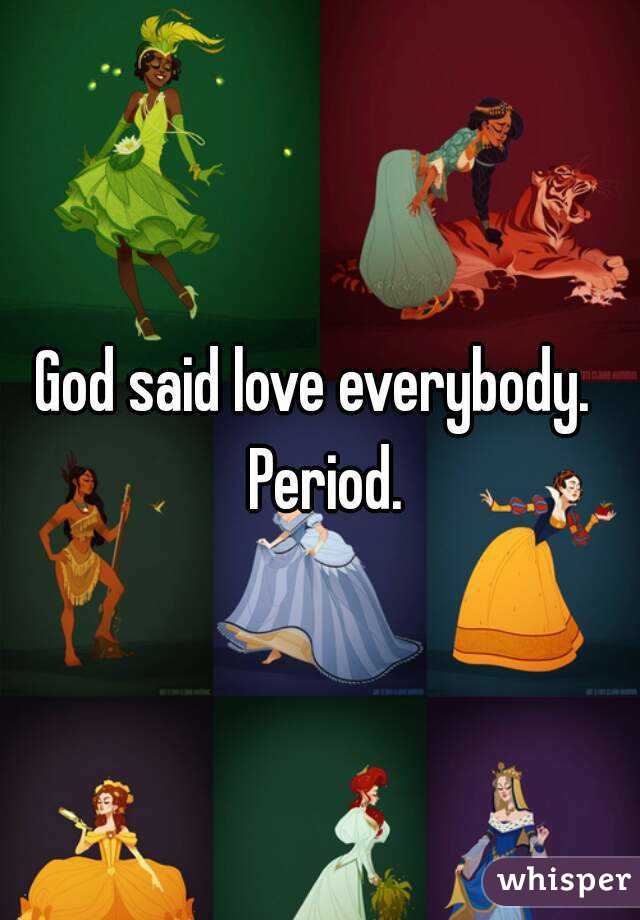 God said love everybody.  Period.