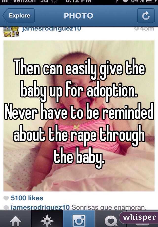 Then can easily give the baby up for adoption. Never have to be reminded about the rape through the baby.