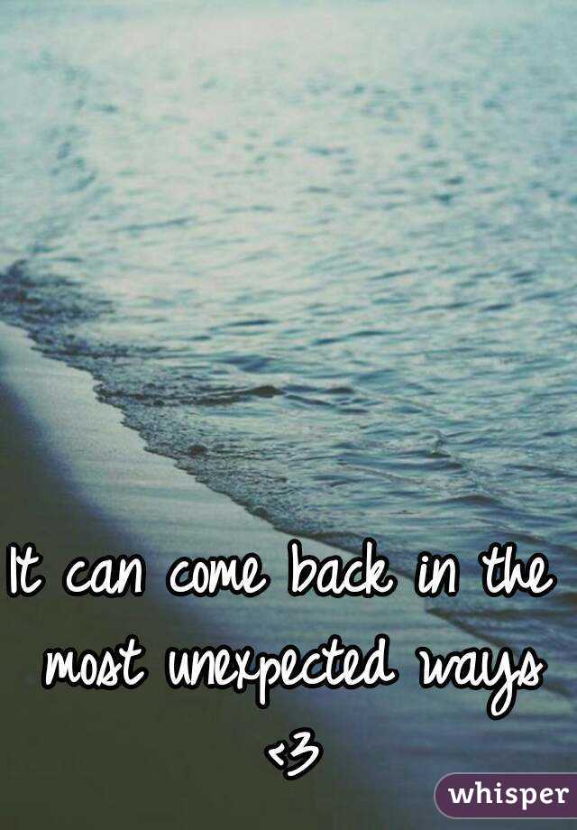 It can come back in the most unexpected ways <3