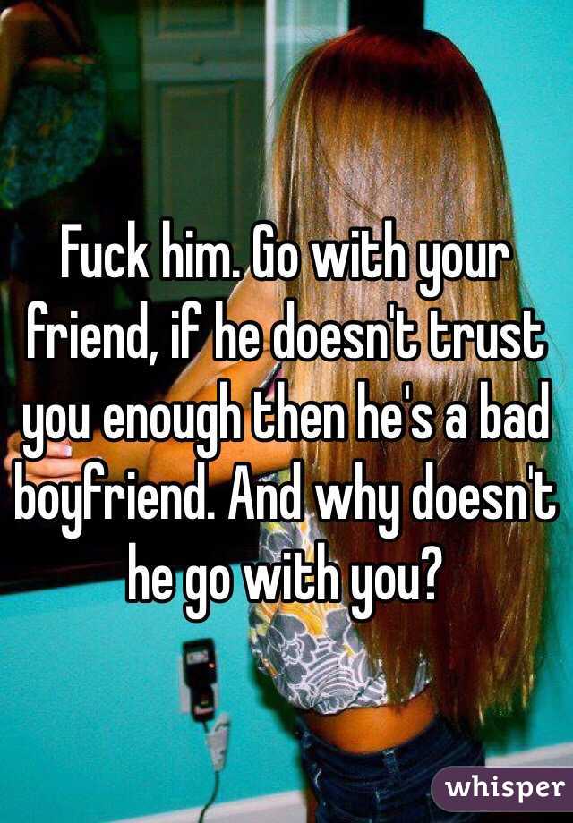 Fuck him. Go with your friend, if he doesn't trust you enough then he's a bad boyfriend. And why doesn't he go with you? 