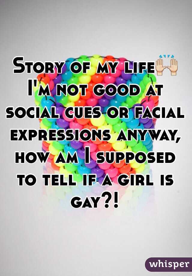 Story of my life🙌 I'm not good at social cues or facial expressions anyway, how am I supposed to tell if a girl is gay?!