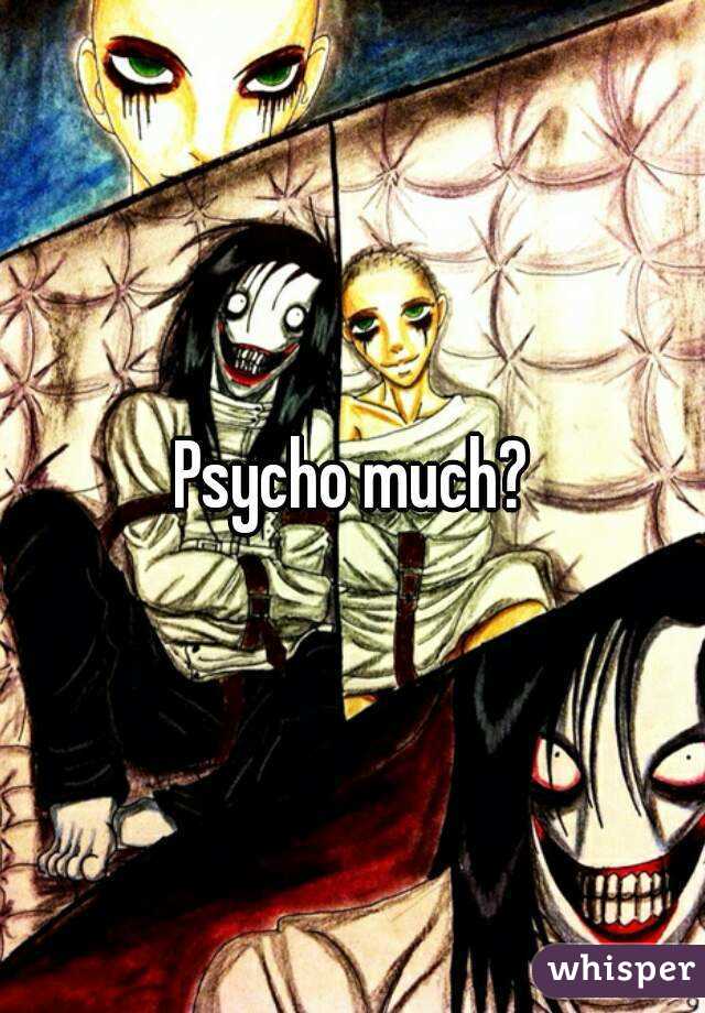 Psycho much?