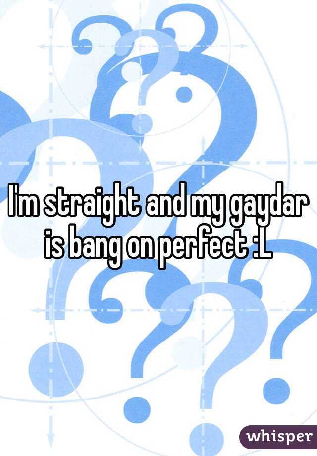 I'm straight and my gaydar is bang on perfect :L
