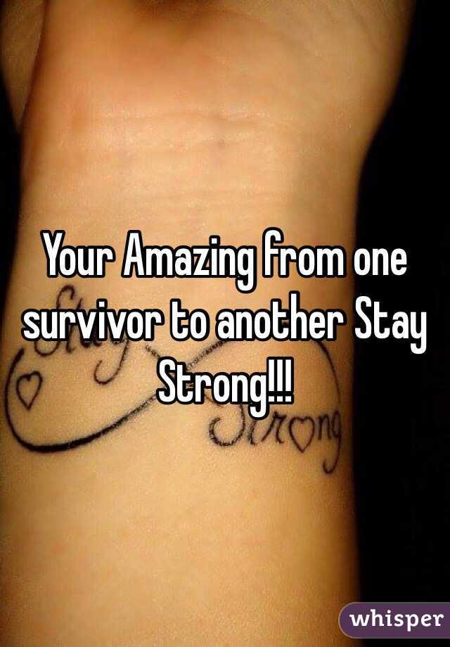 Your Amazing from one survivor to another Stay Strong!!! 