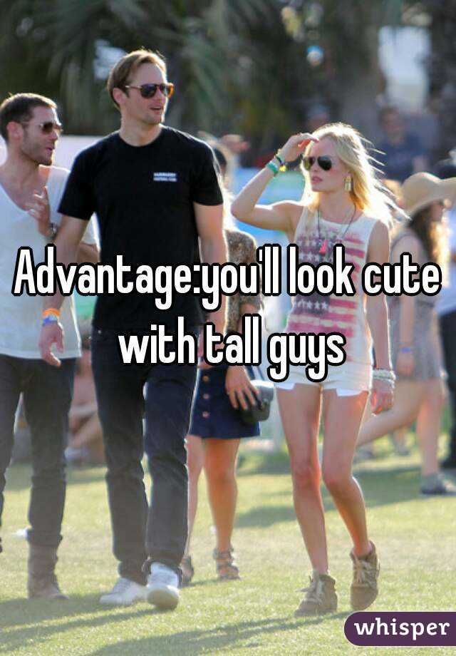 Advantage:you'll look cute with tall guys