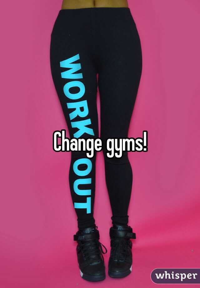 Change gyms!  