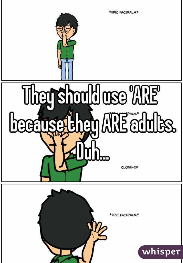 They should use 'ARE' because they ARE adults. Duh...