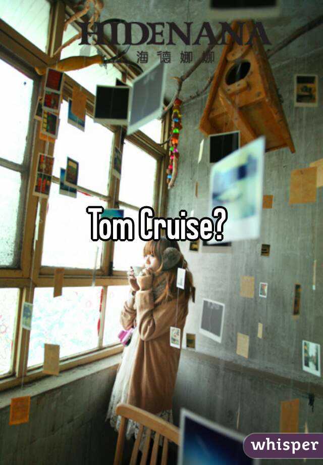 Tom Cruise? 