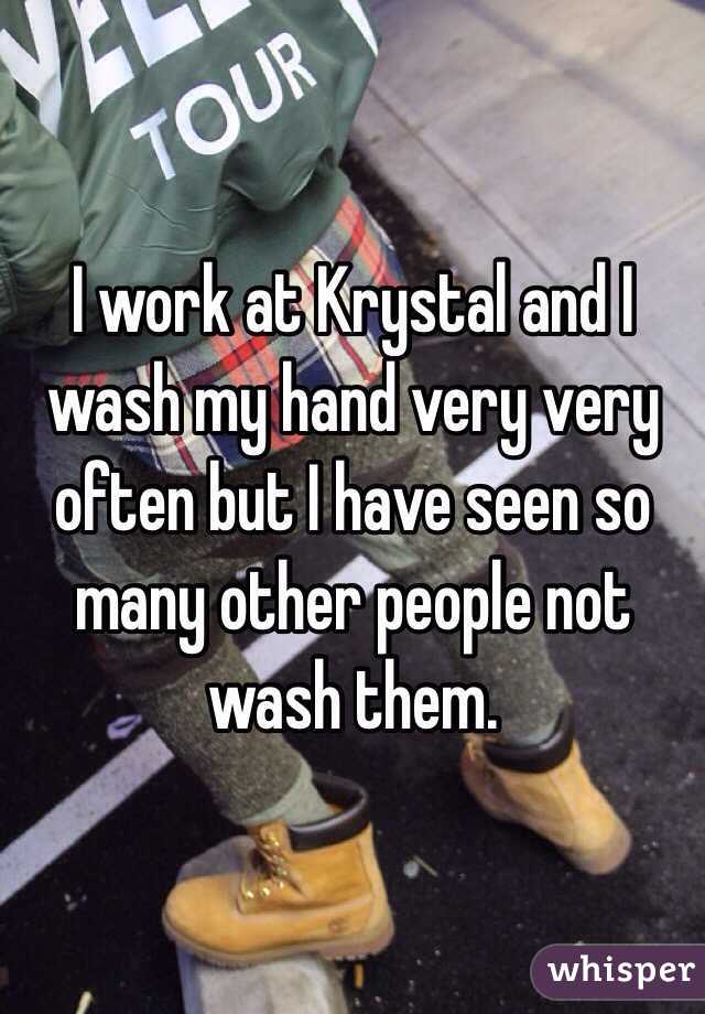 I work at Krystal and I wash my hand very very often but I have seen so many other people not wash them. 